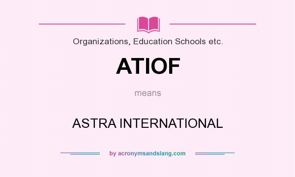 What does ATIOF mean? It stands for ASTRA INTERNATIONAL
