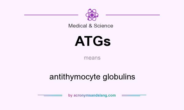 What does ATGs mean? It stands for antithymocyte globulins