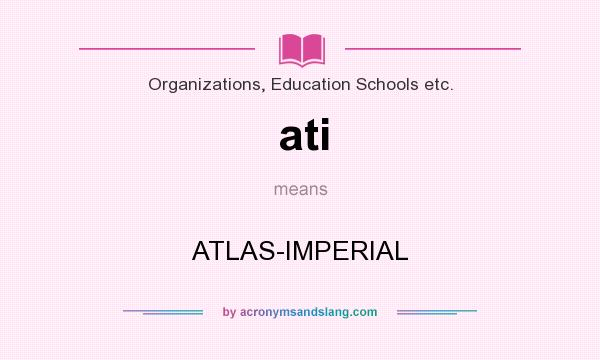 What does ati mean? It stands for ATLAS-IMPERIAL