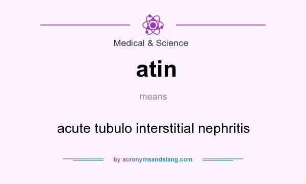 What does atin mean? It stands for acute tubulo interstitial nephritis