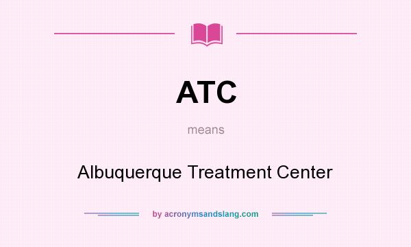 What does ATC mean? It stands for Albuquerque Treatment Center