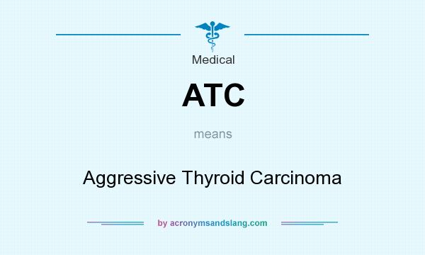 What does ATC mean? It stands for Aggressive Thyroid Carcinoma