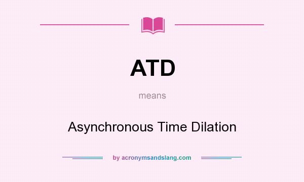 What does ATD mean? It stands for Asynchronous Time Dilation