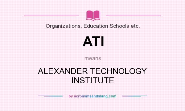 What does ATI mean? It stands for ALEXANDER TECHNOLOGY INSTITUTE