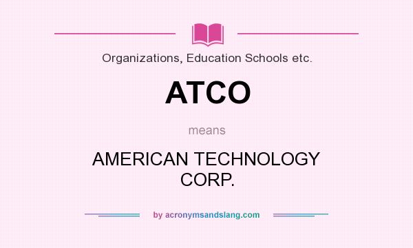 What does ATCO mean? It stands for AMERICAN TECHNOLOGY CORP.