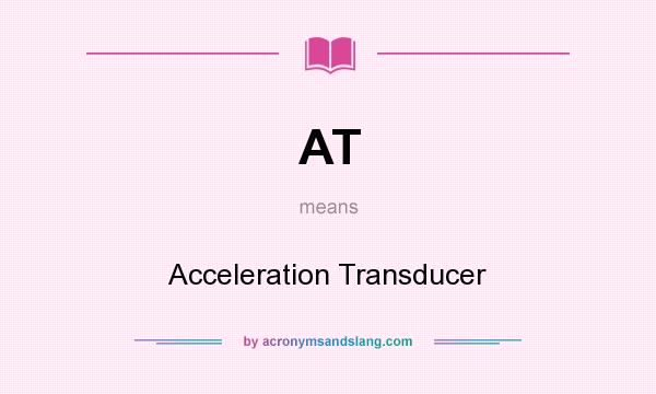 What does AT mean? It stands for Acceleration Transducer