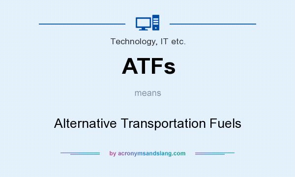 What does ATFs mean? It stands for Alternative Transportation Fuels