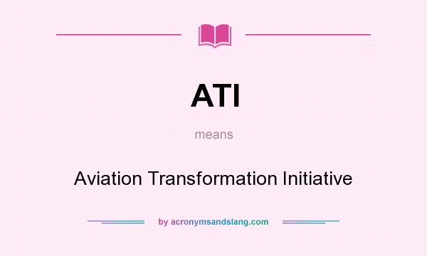 What does ATI mean? It stands for Aviation Transformation Initiative