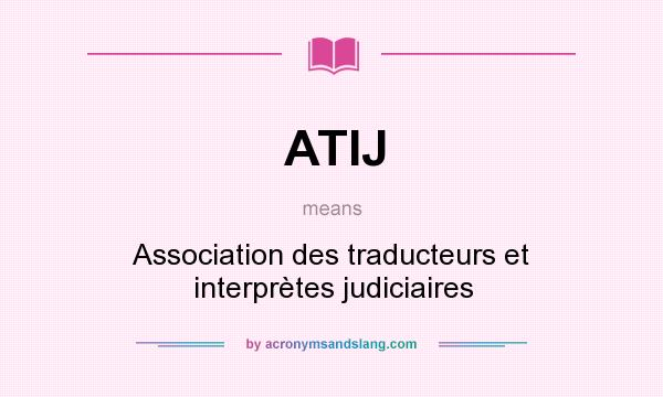 What does ATIJ mean? It stands for Association des traducteurs et interprètes judiciaires