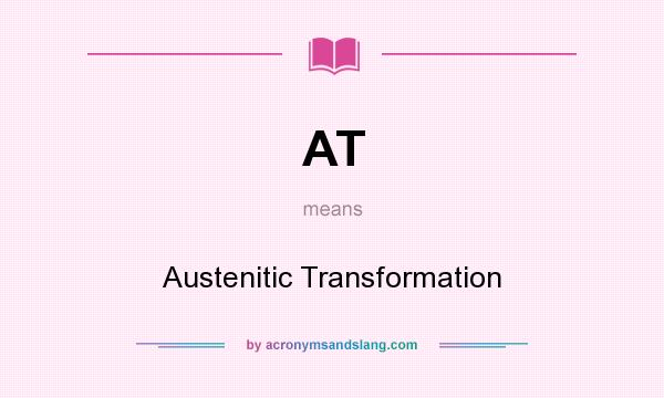 What does AT mean? It stands for Austenitic Transformation