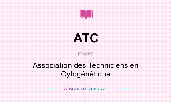 What does ATC mean? It stands for Association des Techniciens en Cytogénétique