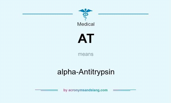 What does AT mean? It stands for alpha-Antitrypsin