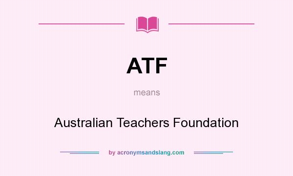 What does ATF mean? It stands for Australian Teachers Foundation