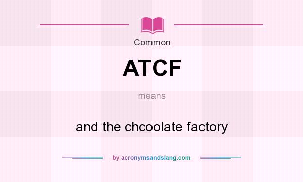 What does ATCF mean? It stands for and the chcoolate factory