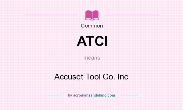 What does ATCI mean? It stands for Accuset Tool Co. Inc