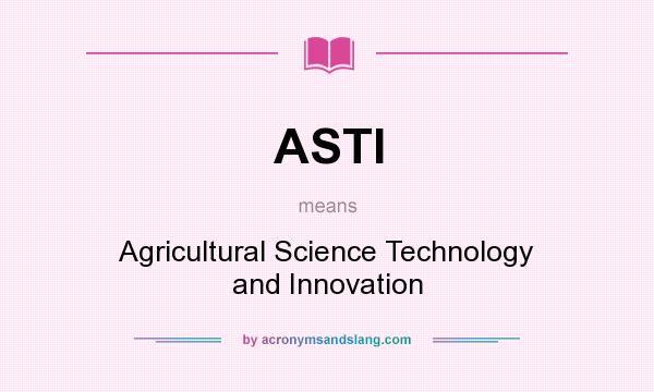 What does ASTI mean? It stands for Agricultural Science Technology and Innovation