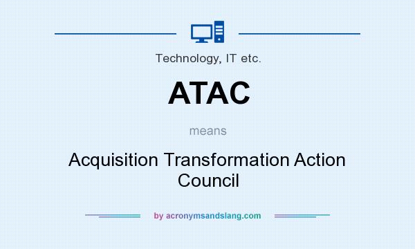 What does ATAC mean? It stands for Acquisition Transformation Action Council