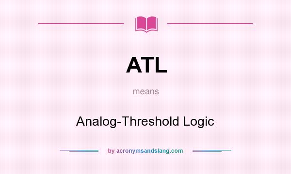What does ATL mean? It stands for Analog-Threshold Logic