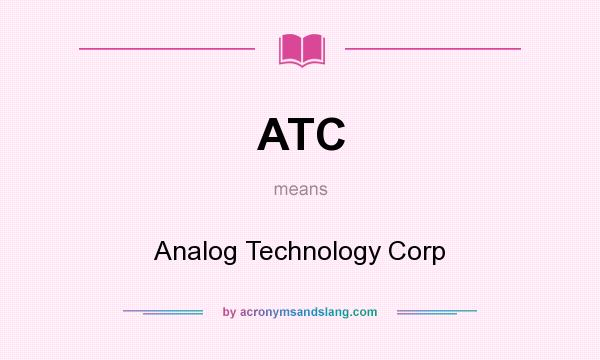 What does ATC mean? It stands for Analog Technology Corp