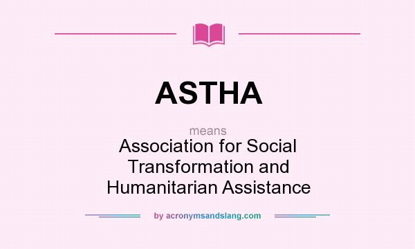 What does ASTHA mean? It stands for Association for Social Transformation and Humanitarian Assistance