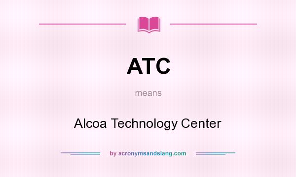 What does ATC mean? It stands for Alcoa Technology Center