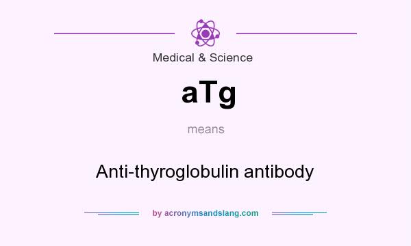 What does aTg mean? It stands for Anti-thyroglobulin antibody