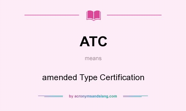What does ATC mean? It stands for amended Type Certification