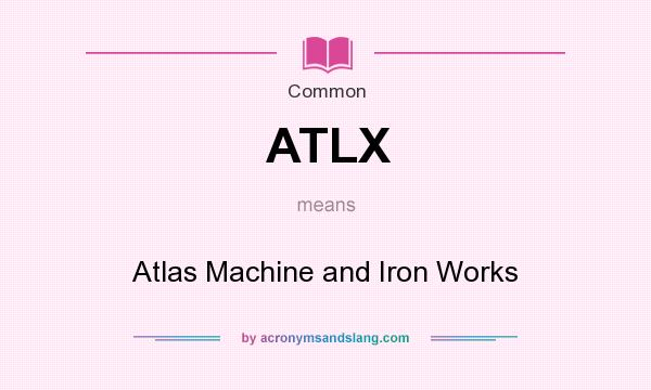 What does ATLX mean? It stands for Atlas Machine and Iron Works