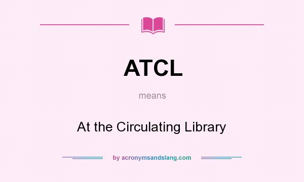 What does ATCL mean? It stands for At the Circulating Library
