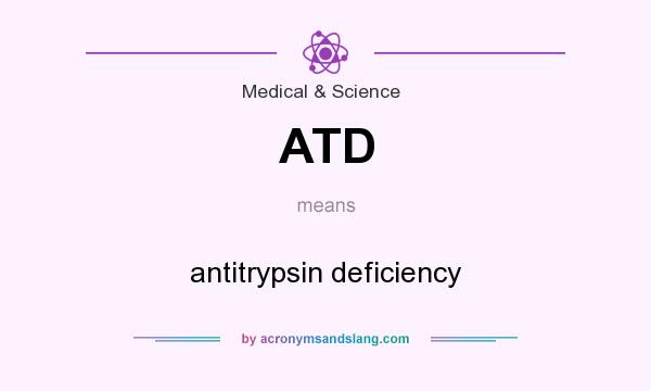 What does ATD mean? It stands for antitrypsin deficiency