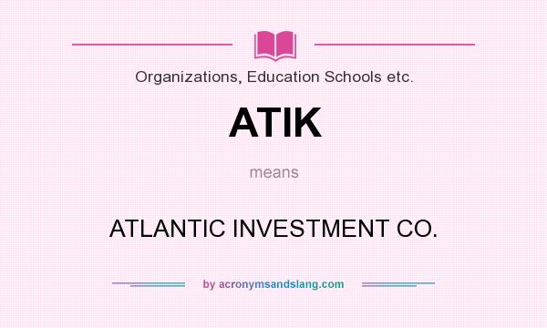 What does ATIK mean? It stands for ATLANTIC INVESTMENT CO.