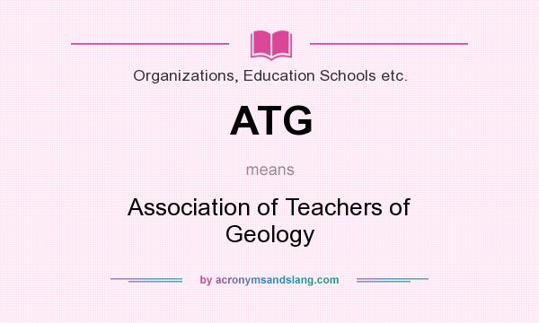 What does ATG mean? It stands for Association of Teachers of Geology