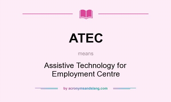What does ATEC mean? It stands for Assistive Technology for Employment Centre