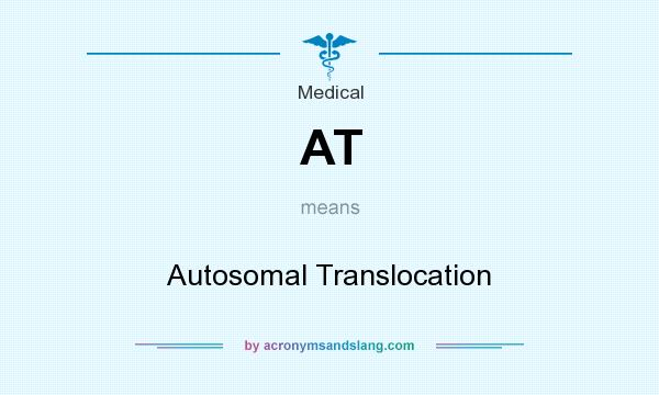 What does AT mean? It stands for Autosomal Translocation