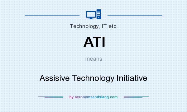 What does ATI mean? It stands for Assisive Technology Initiative
