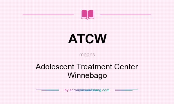 What does ATCW mean? It stands for Adolescent Treatment Center Winnebago