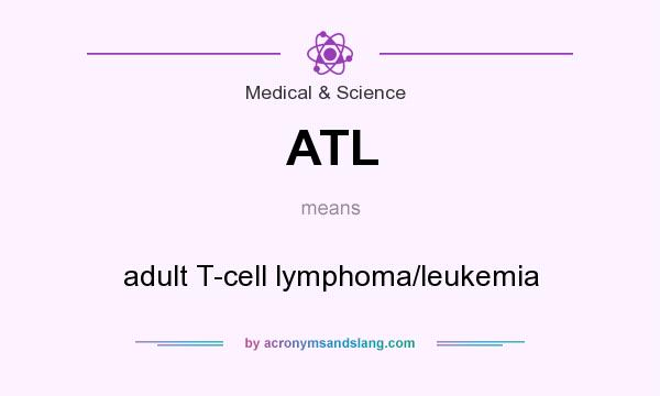 What does ATL mean? It stands for adult T-cell lymphoma/leukemia
