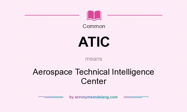What does ATIC mean? It stands for Aerospace Technical Intelligence Center