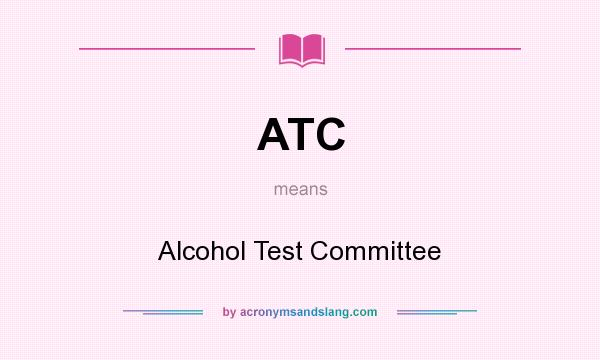 What does ATC mean? It stands for Alcohol Test Committee