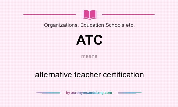 What does ATC mean? It stands for alternative teacher certification