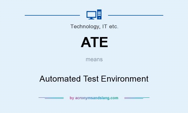 What does ATE mean? It stands for Automated Test Environment