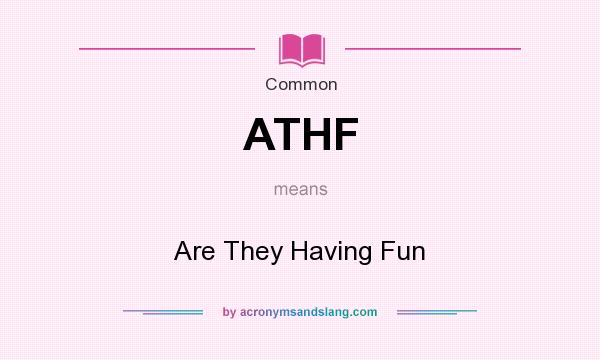 What does ATHF mean? It stands for Are They Having Fun