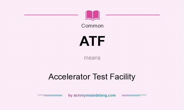 What does ATF mean? It stands for Accelerator Test Facility