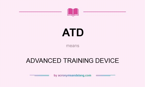 What does ATD mean? It stands for ADVANCED TRAINING DEVICE