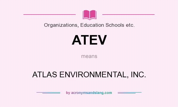 What does ATEV mean? It stands for ATLAS ENVIRONMENTAL, INC.