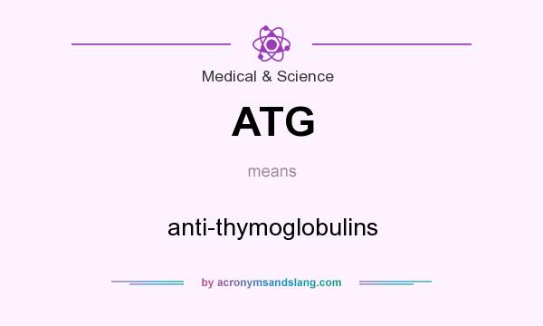 What does ATG mean? It stands for anti-thymoglobulins