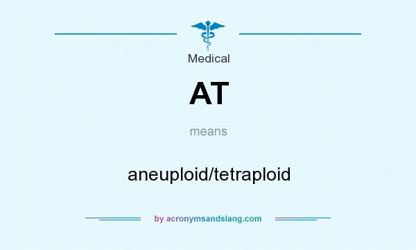 What does AT mean? It stands for aneuploid/tetraploid