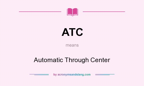 What does ATC mean? It stands for Automatic Through Center