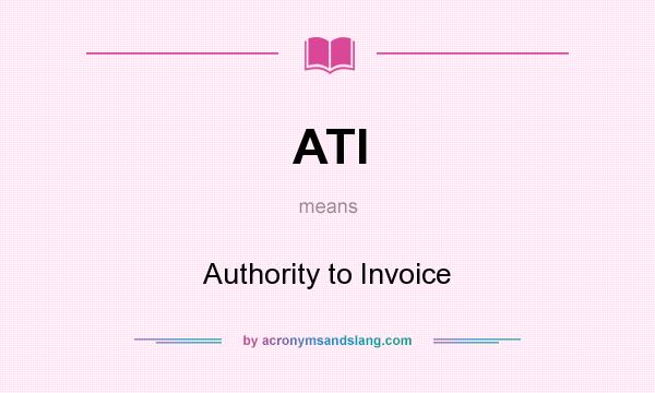 What does ATI mean? It stands for Authority to Invoice