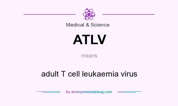 What does ATLV mean? It stands for adult T cell leukaemia virus